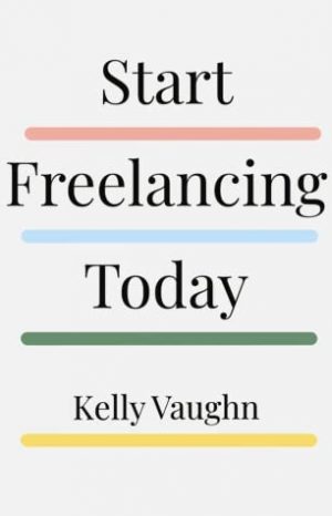Book cover for Start Freelancing Today by Kelly Vaughn